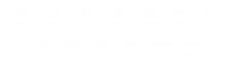 Supported platforms: Android, Apple, Xbox, Infomir MAG, Windows, Amazon Fire TV, LG, Chromecast, XBMC, Nvidia Shield, Apple TV, Samsung and Android TV